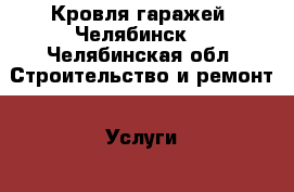 Кровля гаражей. Челябинск. - Челябинская обл. Строительство и ремонт » Услуги   . Челябинская обл.